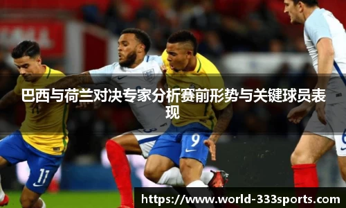 巴西与荷兰对决专家分析赛前形势与关键球员表现