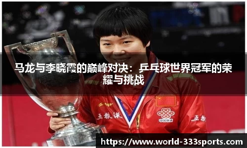 马龙与李晓霞的巅峰对决：乒乓球世界冠军的荣耀与挑战
